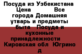 Посуда из Узбекистана › Цена ­ 1 000 - Все города Домашняя утварь и предметы быта » Посуда и кухонные принадлежности   . Кировская обл.,Югрино д.